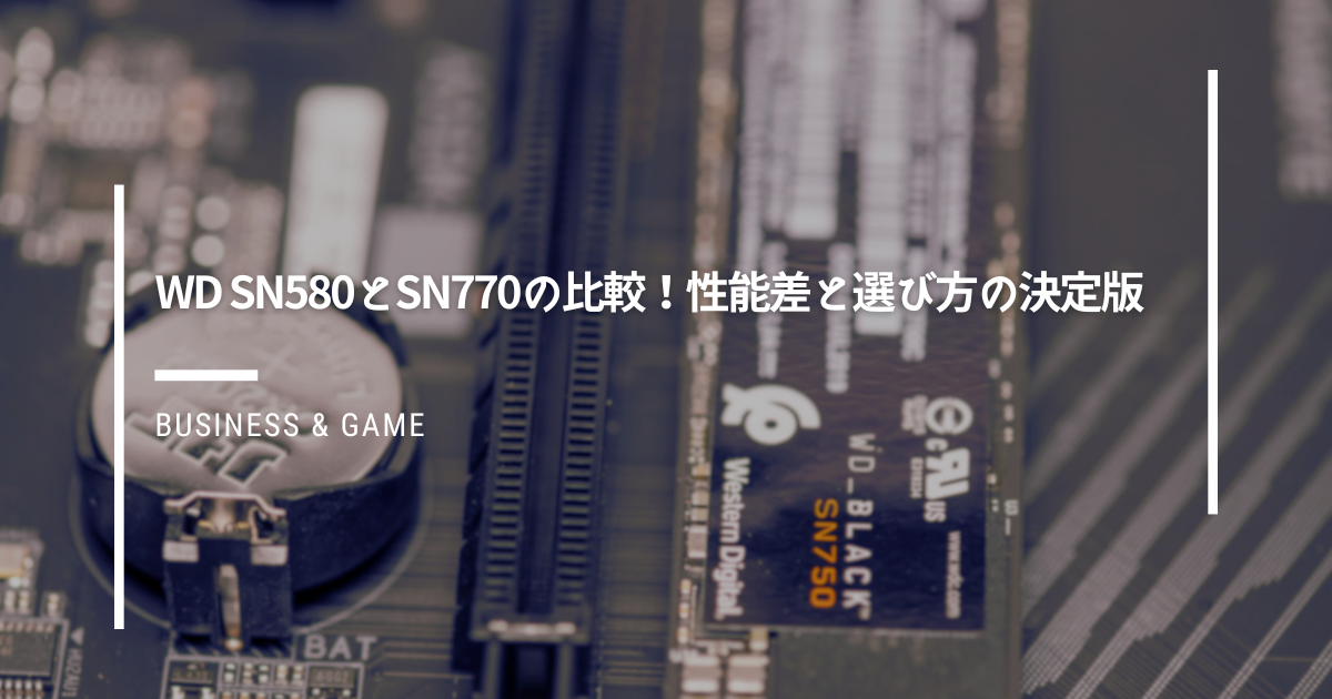WD-SN580とSN770の比較！性能差と選び方の決定版