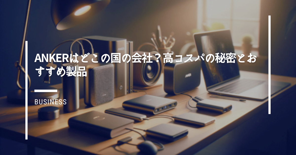 Ankerはどこの国の会社？高コスパの秘密とおすすめ製品