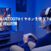 PS5でBluetoothイヤホンを使う！おすすめ接続と遅延対策