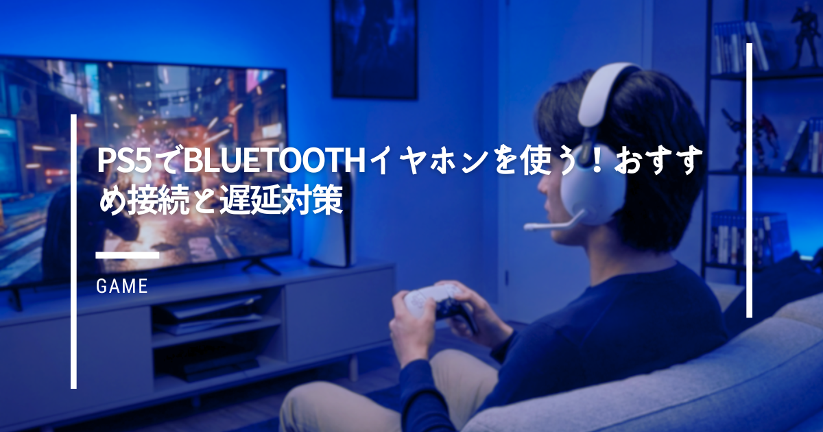 PS5でBluetoothイヤホンを使う！おすすめ接続と遅延対策