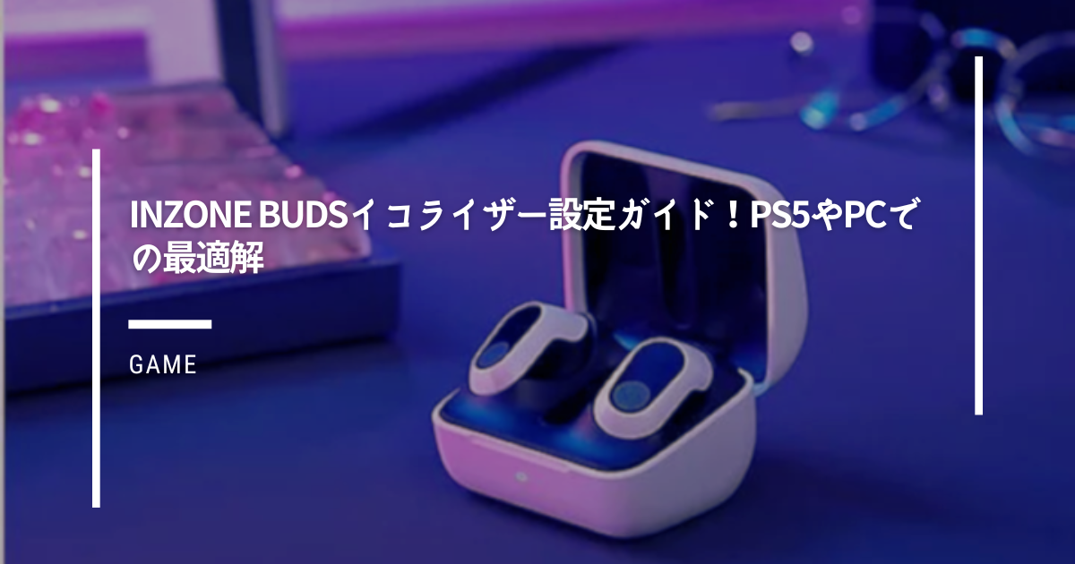 INZONE-Budsイコライザー設定ガイド！PS5やPCでの最適解