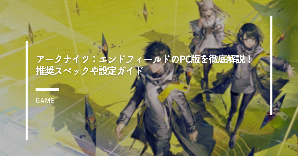 アークナイツ：エンドフィールドのPC版を徹底解説！推奨スペックや設定ガイド