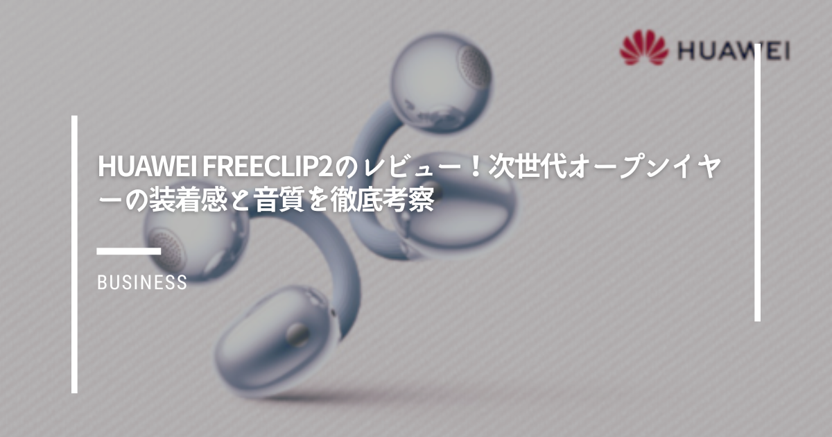 Huawei-FreeClip2のレビュー！次世代オープンイヤーの装着感と音質を徹底考察
