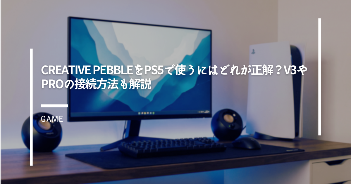 Creative PebbleをPS5で使うにはどれが正解？V3やProの接続方法も解説 