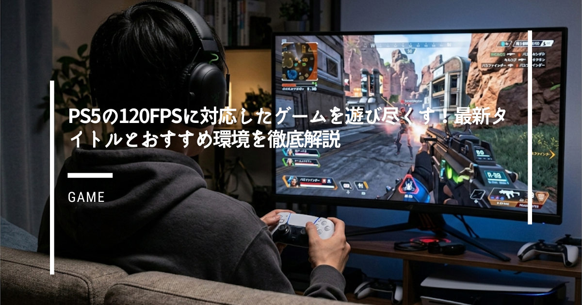 PS5の120fpsに対応したゲームを遊び尽くす！最新タイトルとおすすめ環境を徹底解説